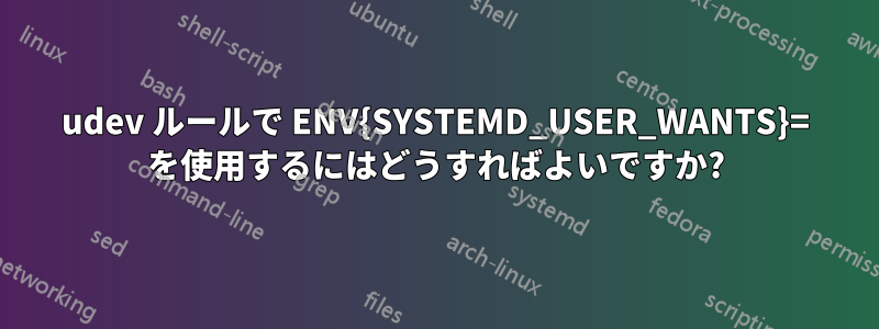 udev ルールで ENV{SYSTEMD_USER_WANTS}= を使用するにはどうすればよいですか?