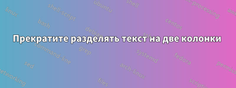 Прекратите разделять текст на две колонки