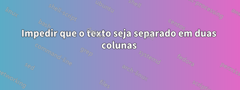 Impedir que o texto seja separado em duas colunas