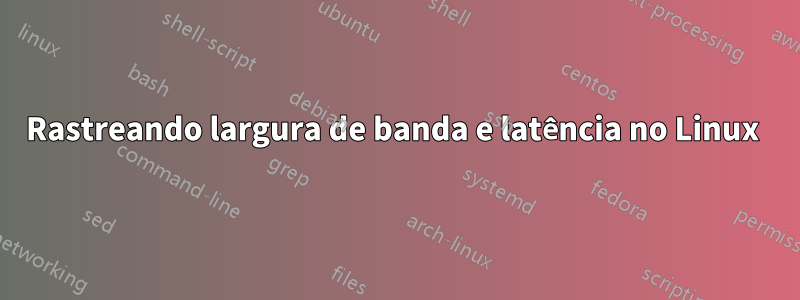 Rastreando largura de banda e latência no Linux 