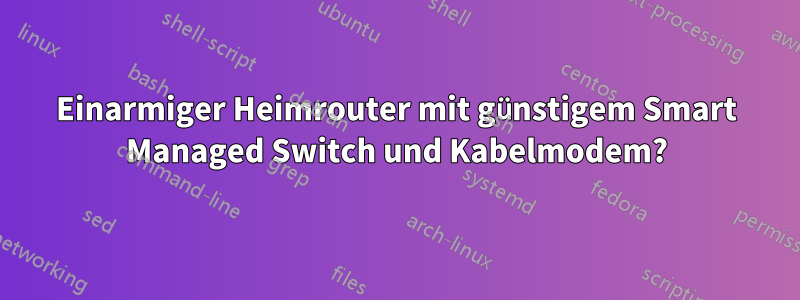 Einarmiger Heimrouter mit günstigem Smart Managed Switch und Kabelmodem?