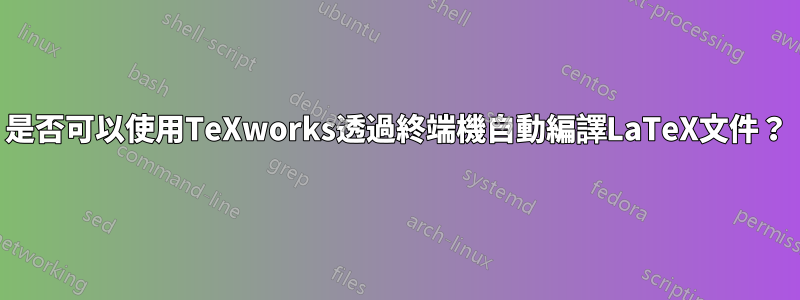 是否可以使用TeXworks透過終端機自動編譯LaTeX文件？