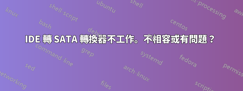 IDE 轉 SATA 轉換器不工作。不相容或有問題？