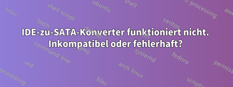 IDE-zu-SATA-Konverter funktioniert nicht. Inkompatibel oder fehlerhaft?