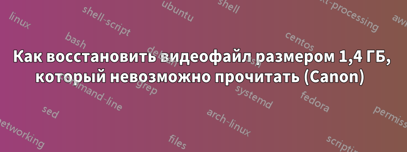 Как восстановить видеофайл размером 1,4 ГБ, который невозможно прочитать (Canon) 