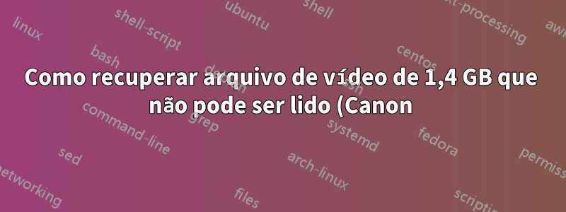 Como recuperar arquivo de vídeo de 1,4 GB que não pode ser lido (Canon)