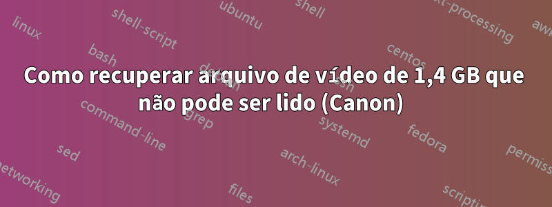 Como recuperar arquivo de vídeo de 1,4 GB que não pode ser lido (Canon) 