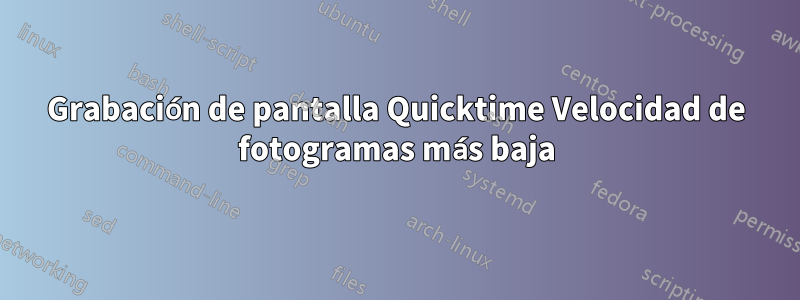 Grabación de pantalla Quicktime Velocidad de fotogramas más baja