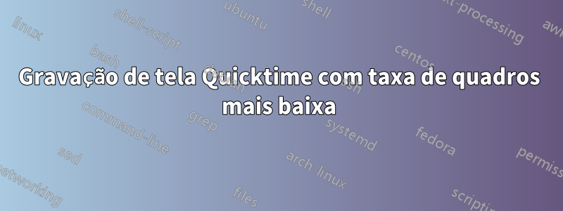 Gravação de tela Quicktime com taxa de quadros mais baixa