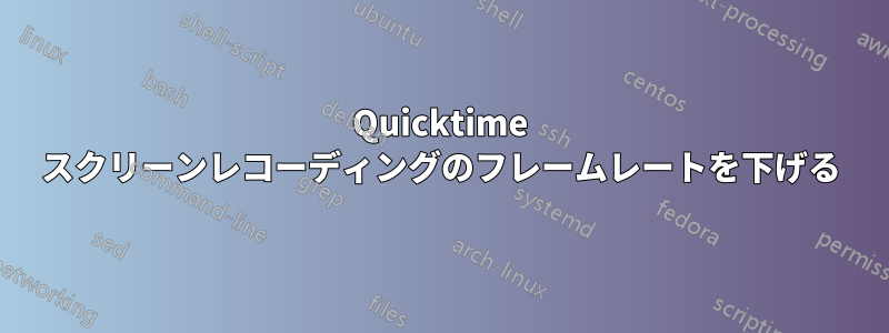 Quicktime スクリーンレコーディングのフレームレートを下げる