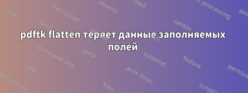 pdftk flatten теряет данные заполняемых полей