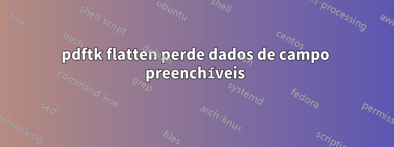 pdftk flatten perde dados de campo preenchíveis