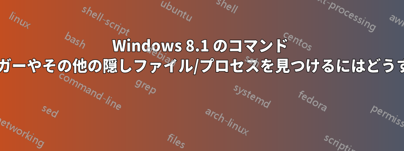 Windows 8.1 のコマンド ラインからキーロガーやその他の隠しファイル/プロセスを見つけるにはどうすればよいですか? 