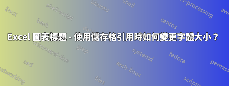 Excel 圖表標題 - 使用儲存格引用時如何變更字體大小？