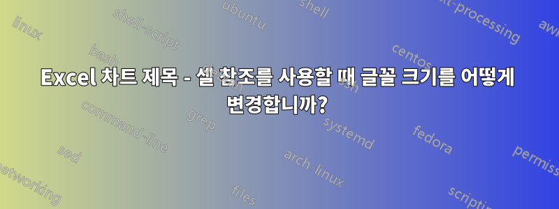 Excel 차트 제목 - 셀 참조를 사용할 때 글꼴 크기를 어떻게 변경합니까?