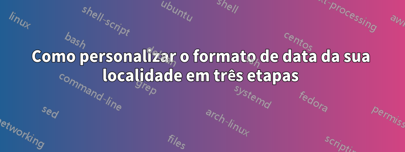 Como personalizar o formato de data da sua localidade em três etapas