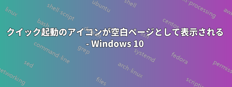 クイック起動のアイコンが空白ページとして表示される - Windows 10