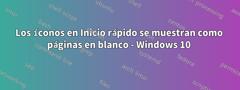 Los íconos en Inicio rápido se muestran como páginas en blanco - Windows 10