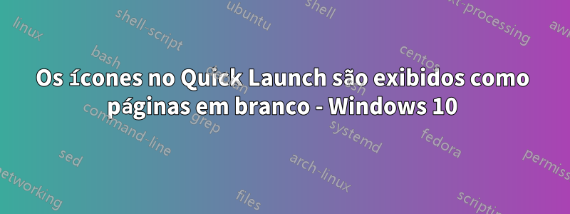 Os ícones no Quick Launch são exibidos como páginas em branco - Windows 10