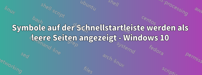 Symbole auf der Schnellstartleiste werden als leere Seiten angezeigt - Windows 10