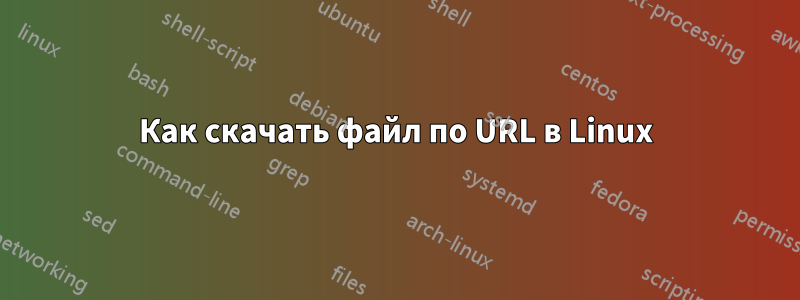 Как скачать файл по URL в Linux