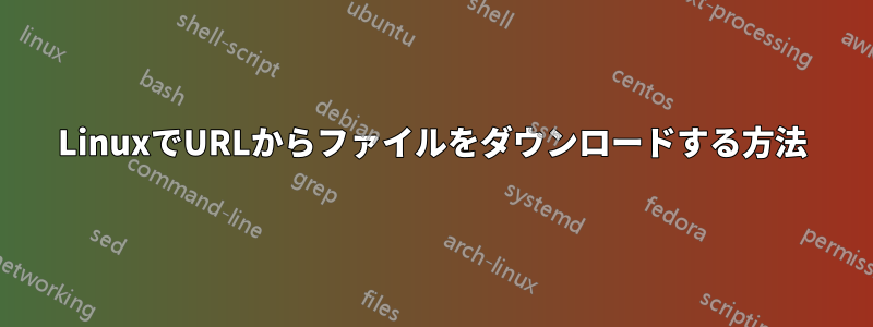 LinuxでURLからファイルをダウンロードする方法