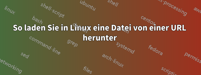 So laden Sie in Linux eine Datei von einer URL herunter