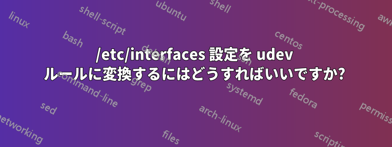 /etc/interfaces 設定を udev ルールに変換するにはどうすればいいですか?