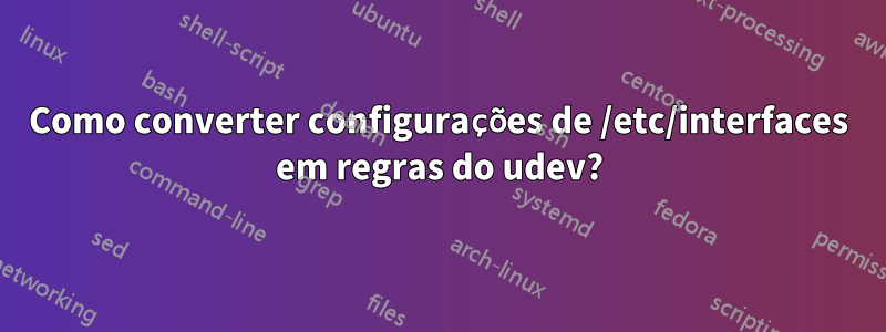 Como converter configurações de /etc/interfaces em regras do udev?