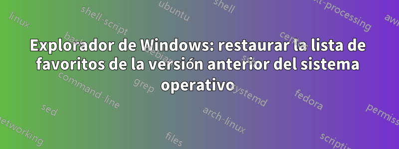 Explorador de Windows: restaurar la lista de favoritos de la versión anterior del sistema operativo