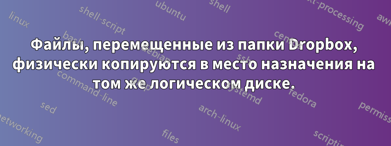 Файлы, перемещенные из папки Dropbox, физически копируются в место назначения на том же логическом диске.