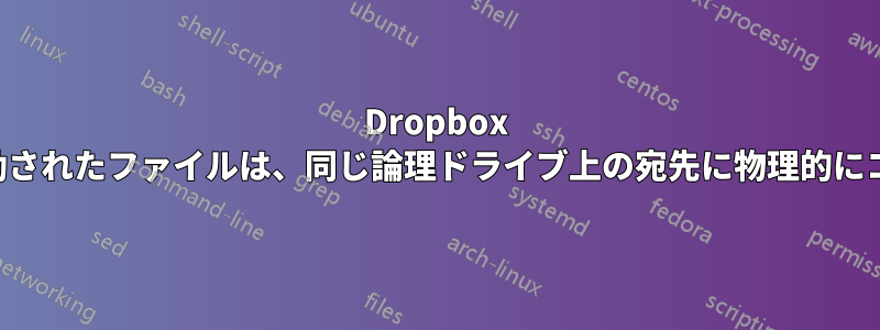 Dropbox フォルダから移動されたファイルは、同じ論理ドライブ上の宛先に物理的にコピーされます。