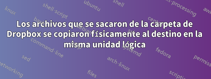 Los archivos que se sacaron de la carpeta de Dropbox se copiaron físicamente al destino en la misma unidad lógica