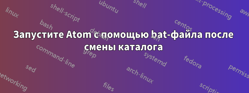 Запустите Atom с помощью bat-файла после смены каталога