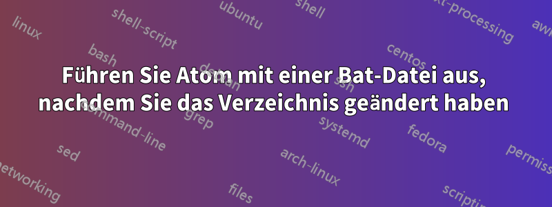 Führen Sie Atom mit einer Bat-Datei aus, nachdem Sie das Verzeichnis geändert haben