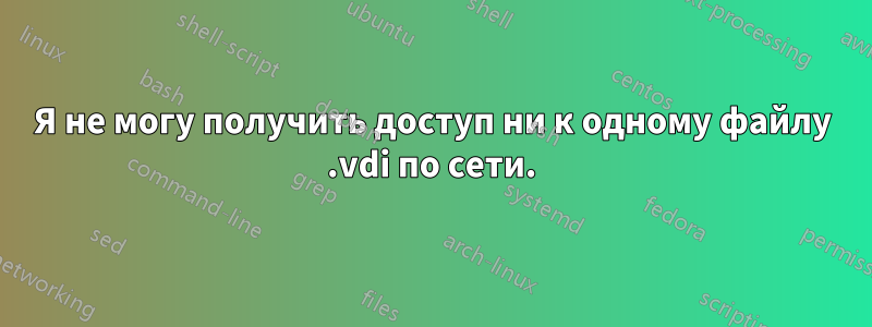 Я не могу получить доступ ни к одному файлу .vdi по сети.