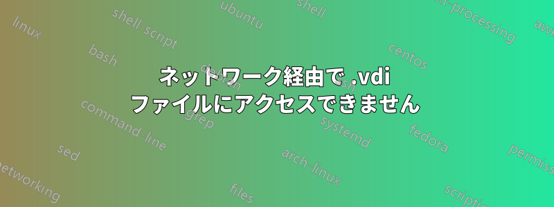 ネットワーク経由で .vdi ファイルにアクセスできません