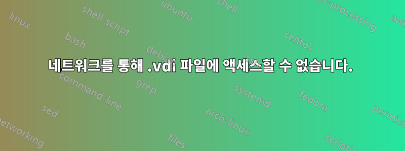 네트워크를 통해 .vdi 파일에 액세스할 수 없습니다.