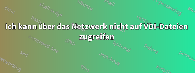 Ich kann über das Netzwerk nicht auf VDI-Dateien zugreifen