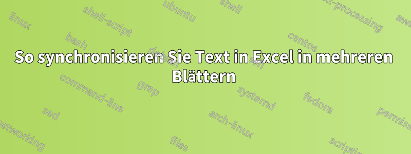 So synchronisieren Sie Text in Excel in mehreren Blättern