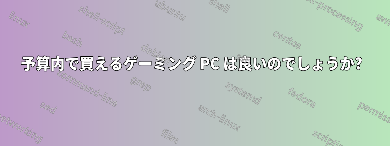 予算内で買えるゲーミング PC は良いのでしょうか? 