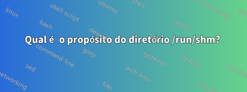 Qual é o propósito do diretório /run/shm?