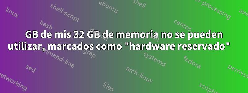 16 GB de mis 32 GB de memoria no se pueden utilizar, marcados como "hardware reservado" 