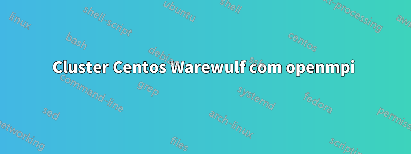 Cluster Centos Warewulf com openmpi