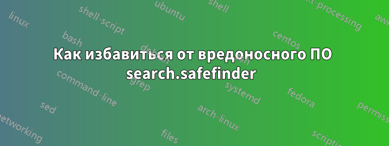 Как избавиться от вредоносного ПО search.safefinder 