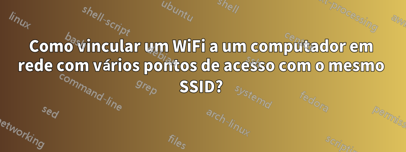 Como vincular um WiFi a um computador em rede com vários pontos de acesso com o mesmo SSID?