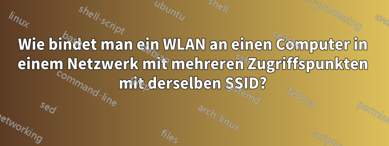 Wie bindet man ein WLAN an einen Computer in einem Netzwerk mit mehreren Zugriffspunkten mit derselben SSID?