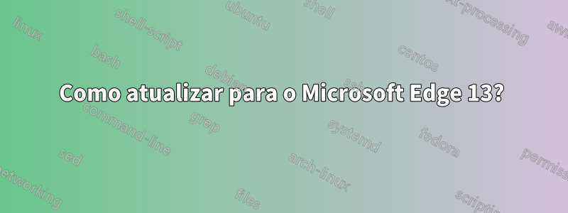 Como atualizar para o Microsoft Edge 13?