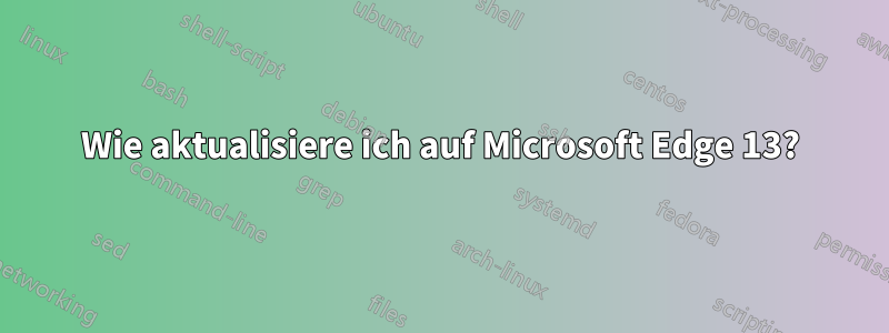 Wie aktualisiere ich auf Microsoft Edge 13?