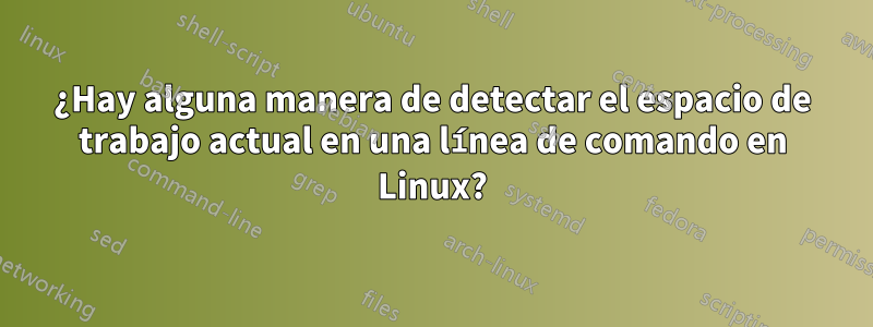 ¿Hay alguna manera de detectar el espacio de trabajo actual en una línea de comando en Linux?